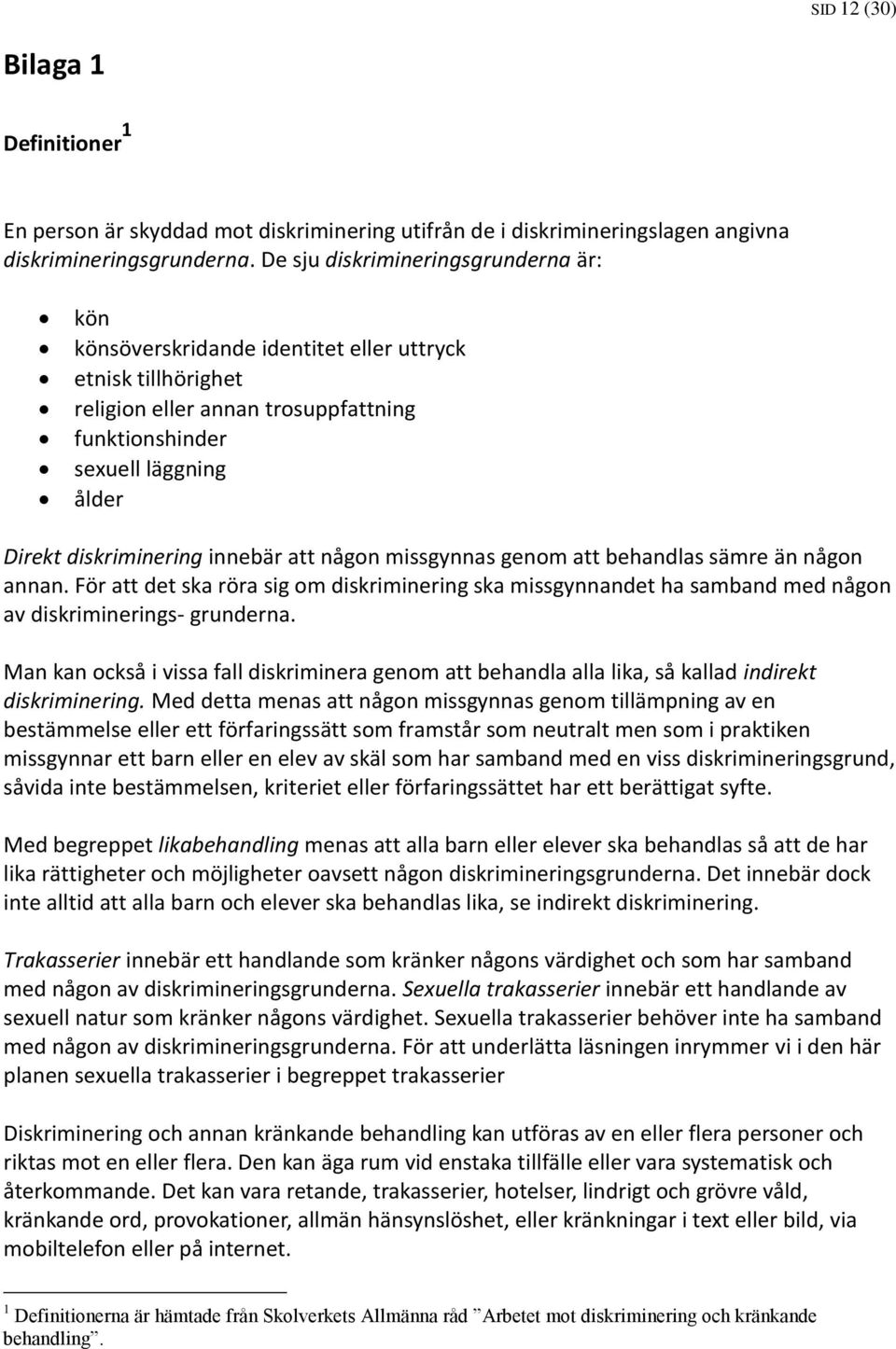 innebär att någon missgynnas genom att behandlas sämre än någon annan. För att det ska röra sig om diskriminering ska missgynnandet ha samband med någon av diskriminerings- grunderna.