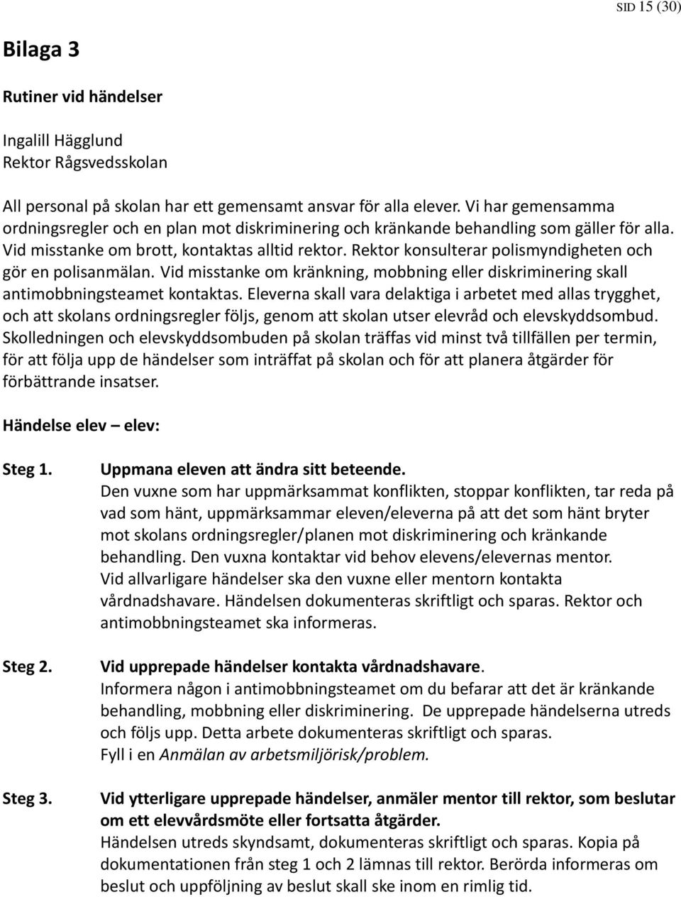 Rektor konsulterar polismyndigheten och gör en polisanmälan. Vid misstanke om kränkning, mobbning eller diskriminering skall antimobbningsteamet kontaktas.