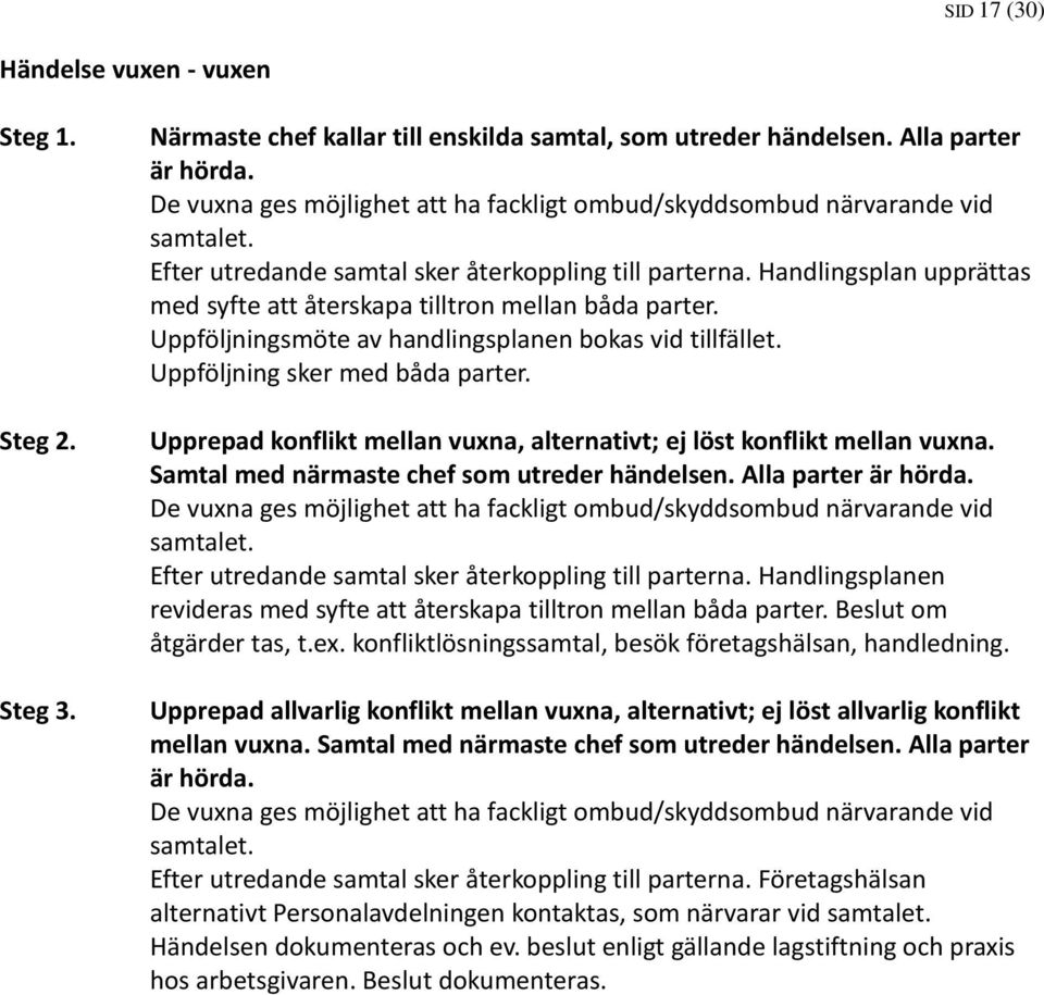 Handlingsplan upprättas med syfte att återskapa tilltron mellan båda parter. Uppföljningsmöte av handlingsplanen bokas vid tillfället. Uppföljning sker med båda parter.