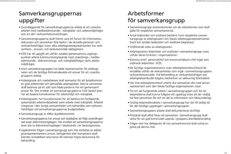 Samverkansgrupperna skall främst vara ett forum för information, diskussion och samverkan före beslut i de aktuella personal- och verksamhetsfrågor inom vilka arbetsgivarerepresentanten har