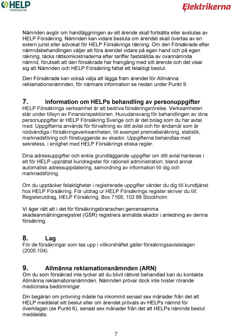 Om den Försäkrade efter nämndsbehandlingen väljer att föra ärendet vidare på egen hand och på egen räkning, täcks rättsomkostnaderna efter tariffer fastställda av ovannämnda nämnd, förutsatt att den