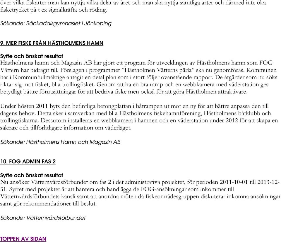 Förslagen i programmet Hästholmen Vätterns pärla ska nu genomföras. Kommunen har i Kommunfullmäktige antagit en detaljplan som i stort följer ovanstående rapport.