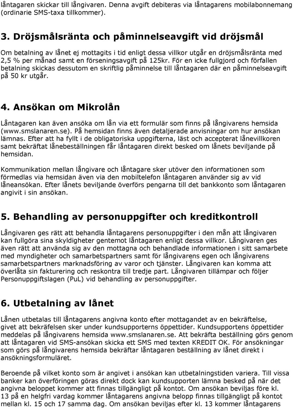 För en icke fullgjord och förfallen betalning skickas dessutom en skriftlig påminnelse till låntagaren där en påminnelseavgift på 50 kr utgår. 4.