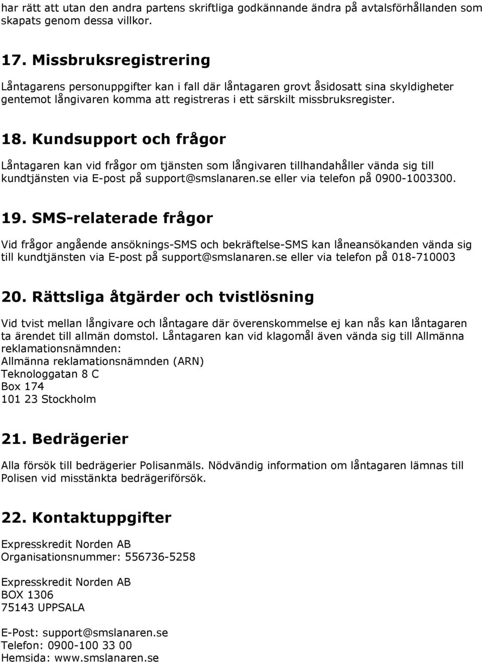 Kundsupport och frågor Låntagaren kan vid frågor om tjänsten som långivaren tillhandahåller vända sig till kundtjänsten via E-post på support@smslanaren.se eller via telefon på 0900-1003300. 19.