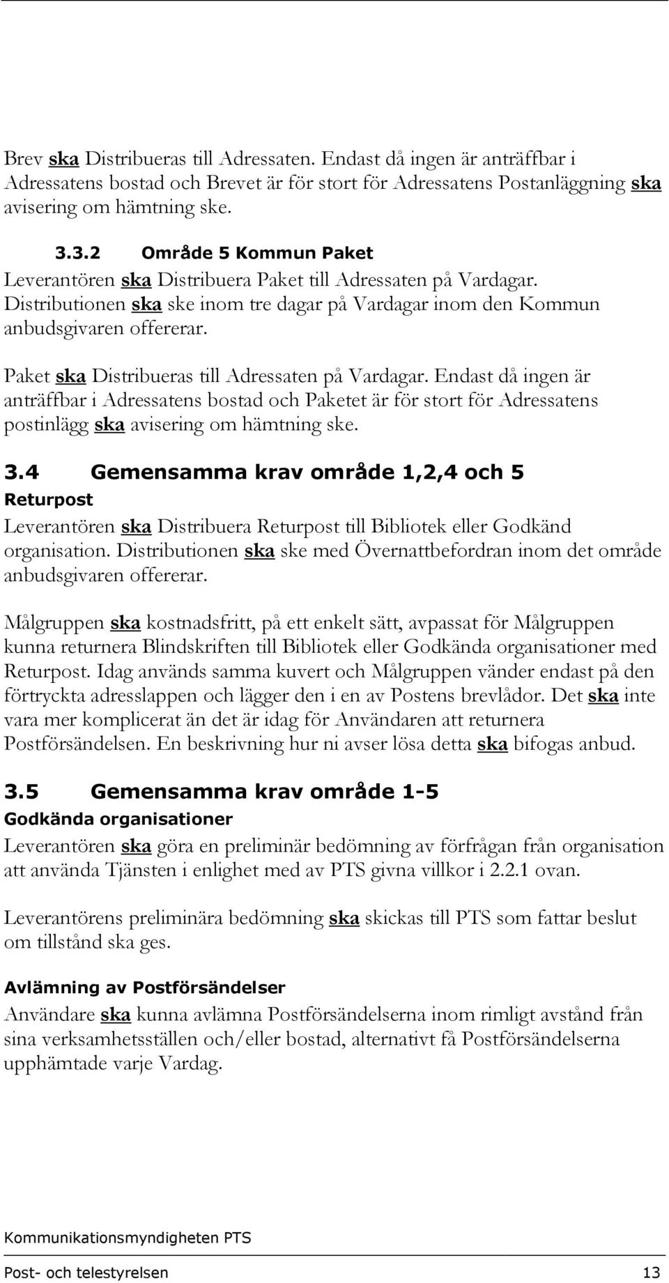 Paket ska Distribueras till Adressaten på Vardagar. Endast då ingen är anträffbar i Adressatens bostad och Paketet är för stort för Adressatens postinlägg ska avisering om hämtning ske. 3.