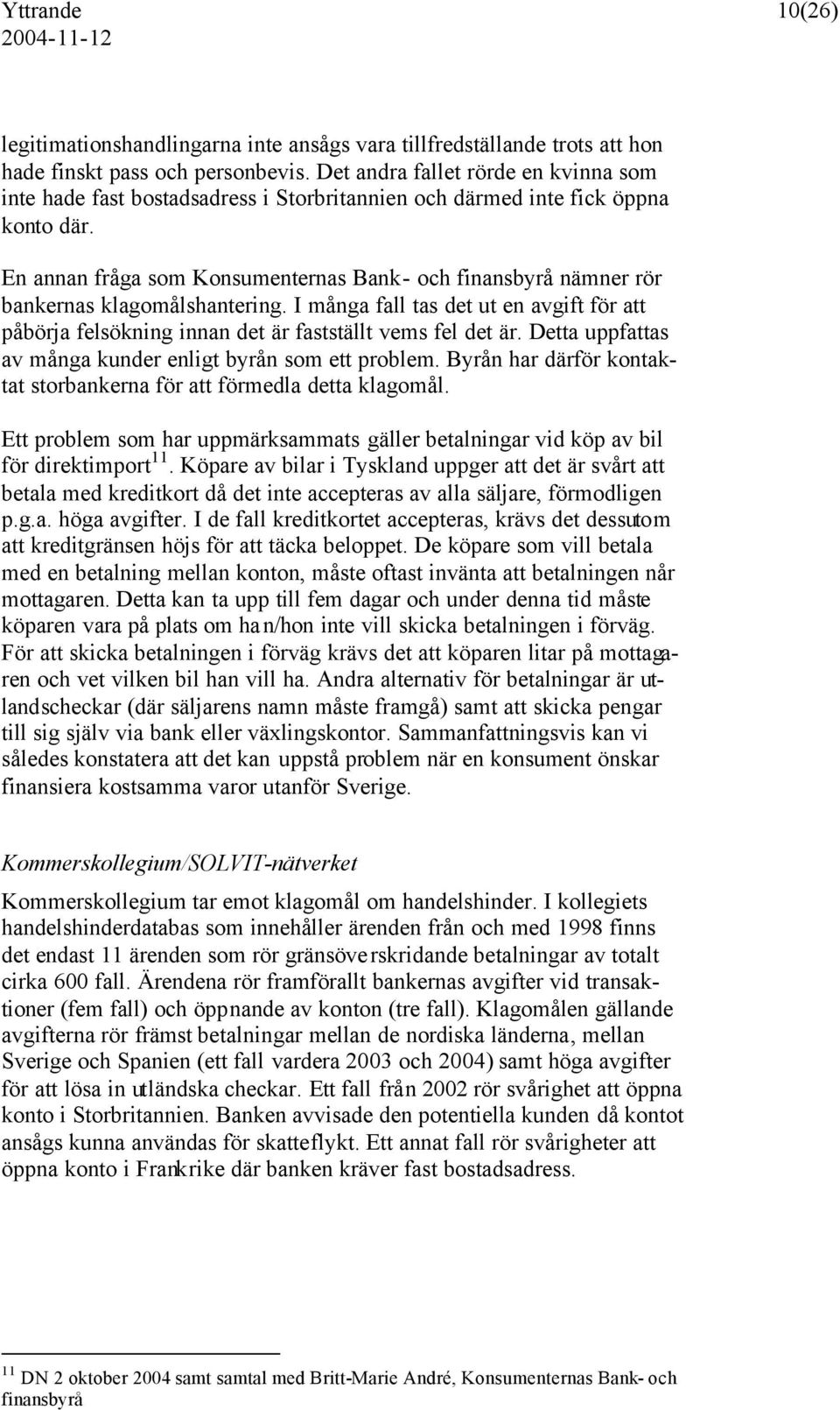 En annan fråga som Konsumenternas Bank- och finansbyrå nämner rör bankernas klagomålshantering. I många fall tas det ut en avgift för att påbörja felsökning innan det är fastställt vems fel det är.