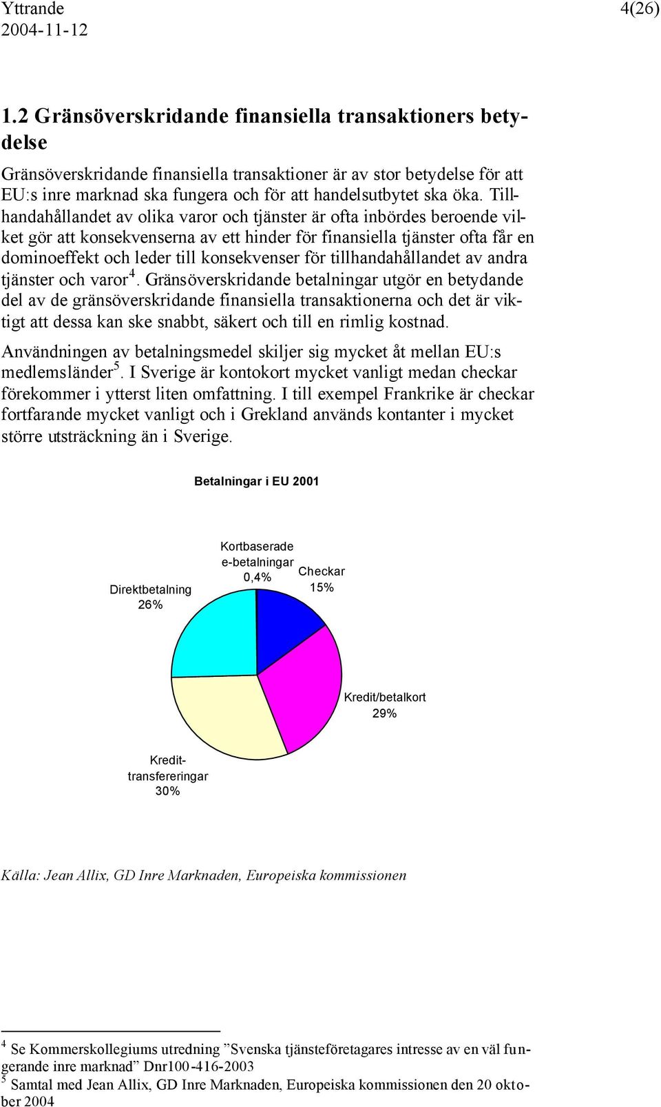 Tillhandahållandet av olika varor och tjänster är ofta inbördes beroende vilket gör att konsekvenserna av ett hinder för finansiella tjänster ofta får en dominoeffekt och leder till konsekvenser för