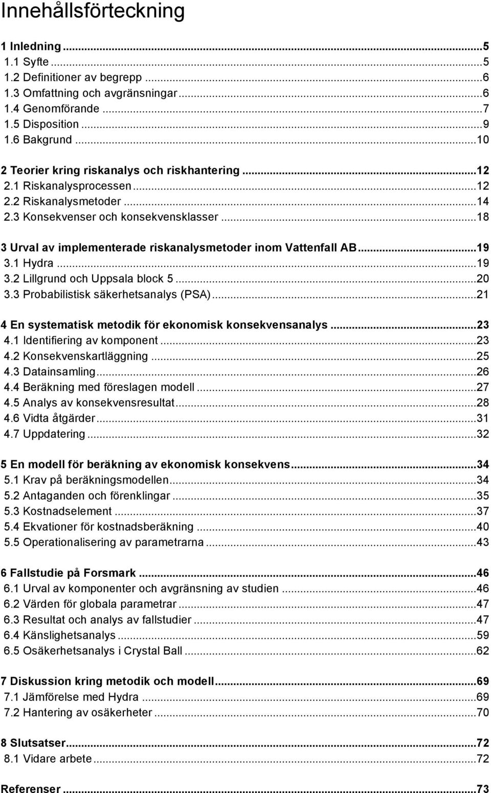 ..18 3 Urval av implementerade riskanalysmetoder inom Vattenfall AB...19 3.1 Hydra...19 3.2 Lillgrund och Uppsala block 5...20 3.3 Probabilistisk säkerhetsanalys (PSA).