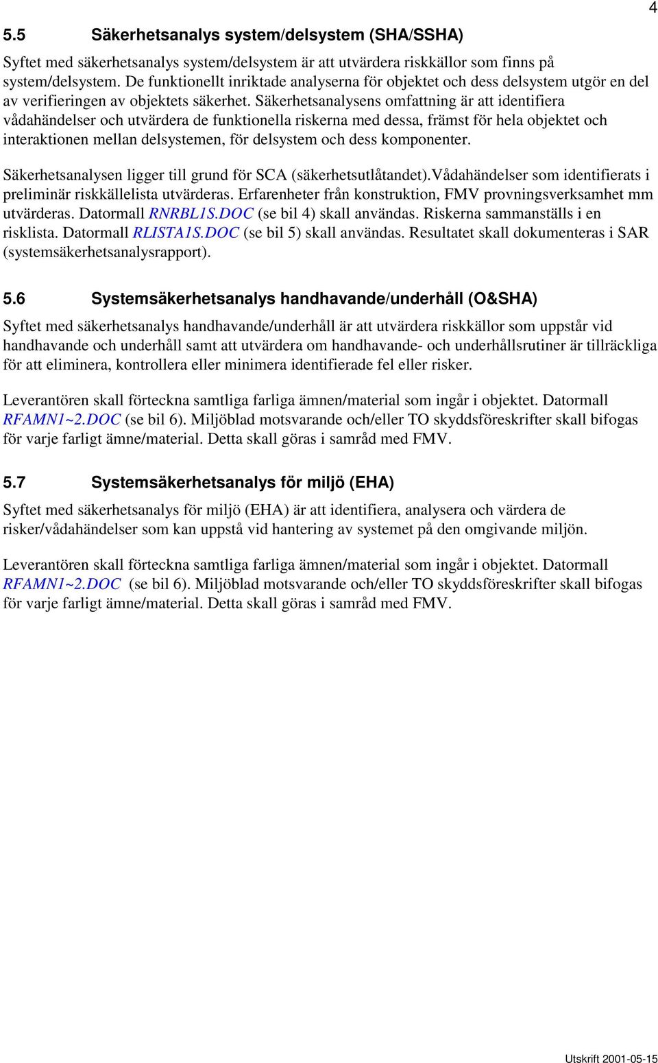 Säkerhetsanalysens omfattning är att identifiera vådahändelser och utvärdera de funktionella riskerna med dessa, främst för hela objektet och interaktionen mellan delsystemen, för delsystem och dess