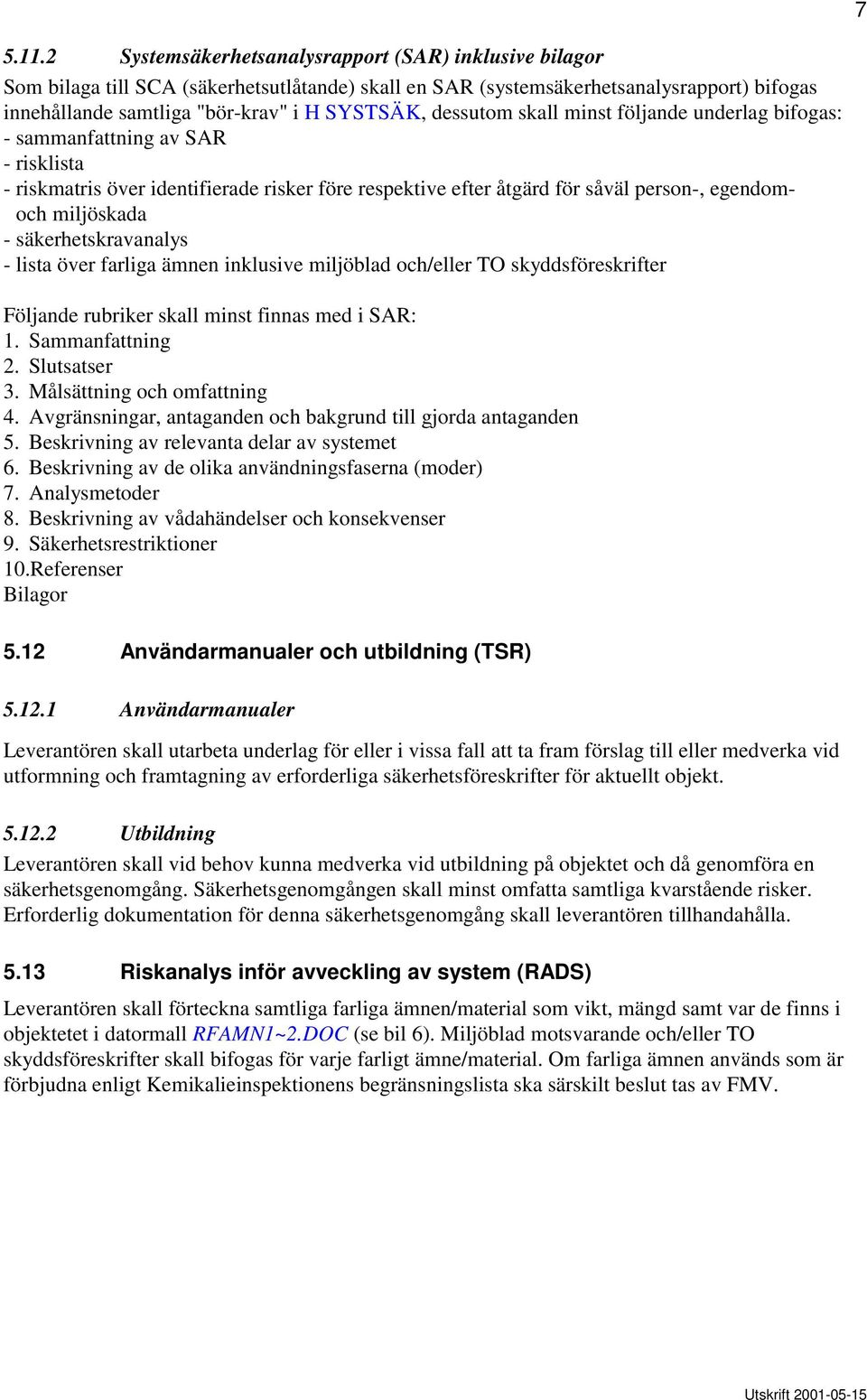 dessutom skall minst följande underlag bifogas: - sammanfattning av SAR - risklista - riskmatris över identifierade risker före respektive efter åtgärd för såväl person-, egendomoch miljöskada -