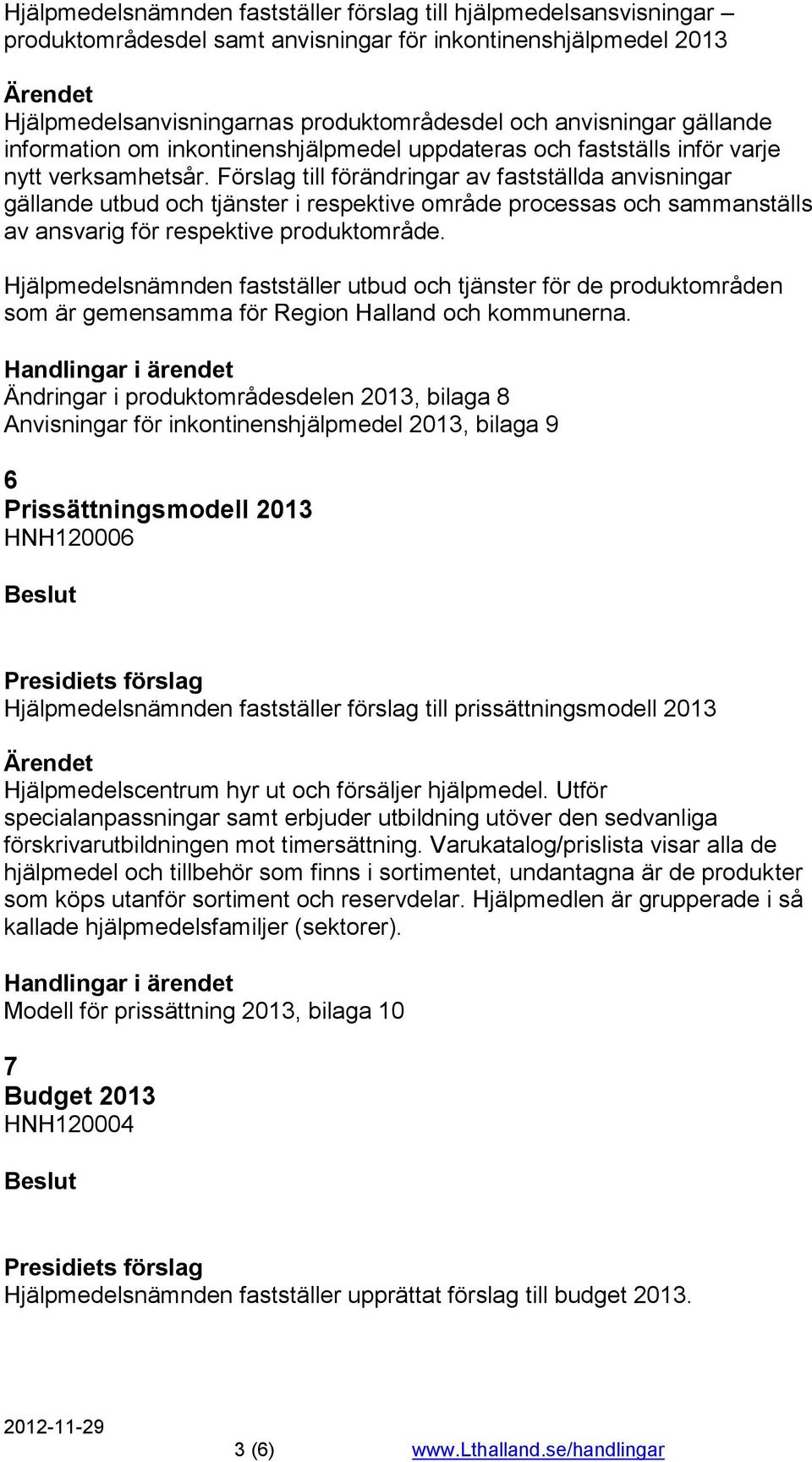 Förslag till förändringar av fastställda anvisningar gällande utbud och tjänster i respektive område processas och sammanställs av ansvarig för respektive produktområde.