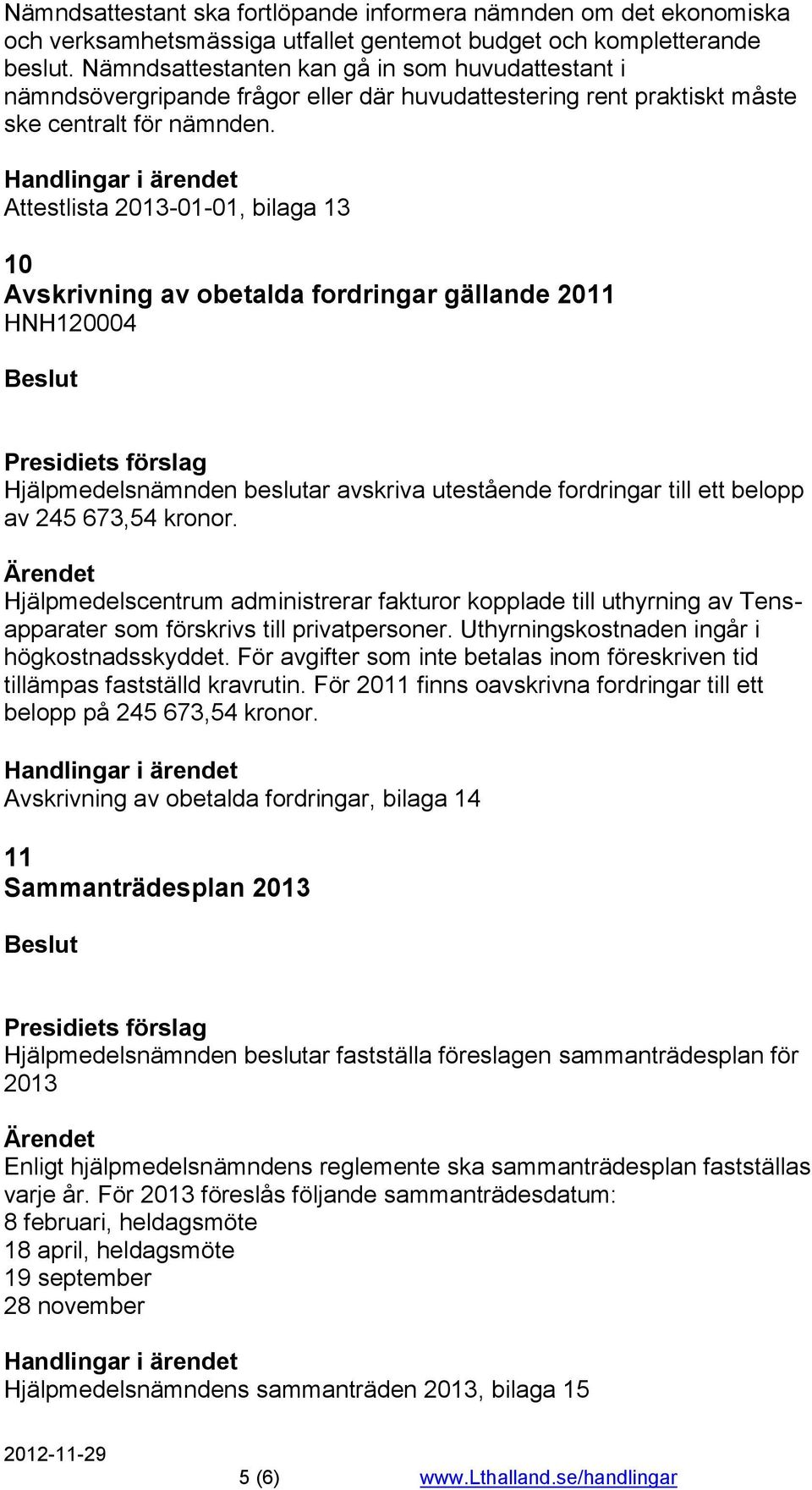 Attestlista 2013-01-01, bilaga 13 10 Avskrivning av obetalda fordringar gällande 2011 HNH120004 Hjälpmedelsnämnden beslutar avskriva utestående fordringar till ett belopp av 245 673,54 kronor.