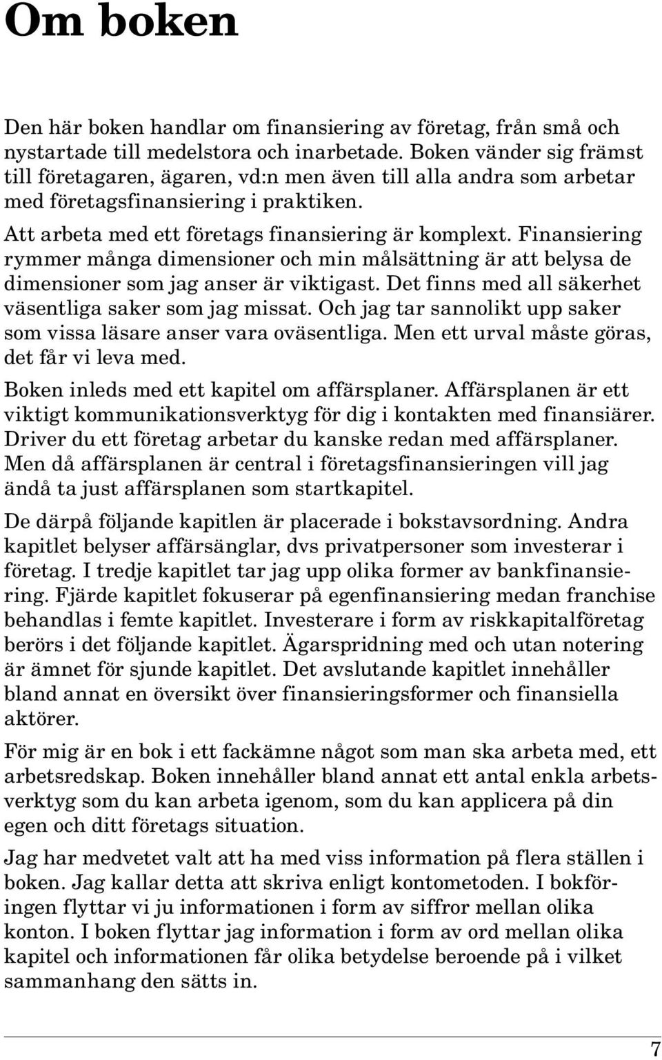 Finansiering rymmer många dimensioner och min målsättning är att belysa de dimensioner som jag anser är viktigast. Det finns med all säkerhet väsentliga saker som jag missat.