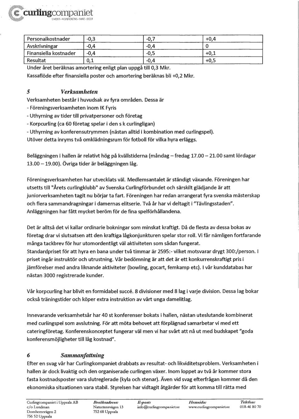 Kassaflöde efter finansiella poster och amortering beräknas bli +0,2 Mkr. 5 Verksamheten Verksamheten består i huvudsak avfyra områden.