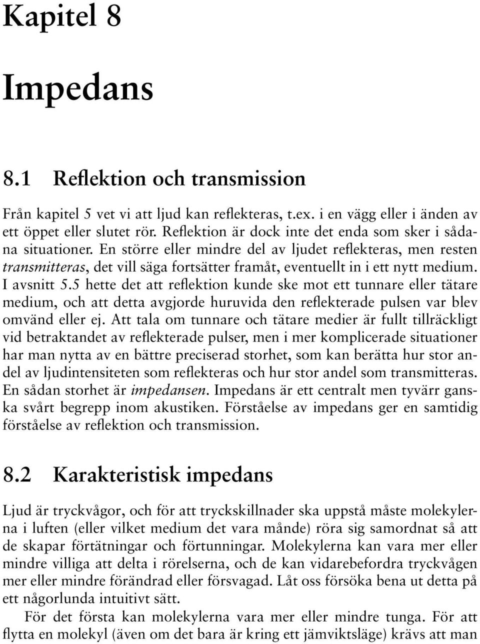 En större eller mindre del av ljudet reflekteras, men resten transmitteras, det vill säga fortsätter framåt, eventuellt in i ett nytt medium. I avsnitt 5.