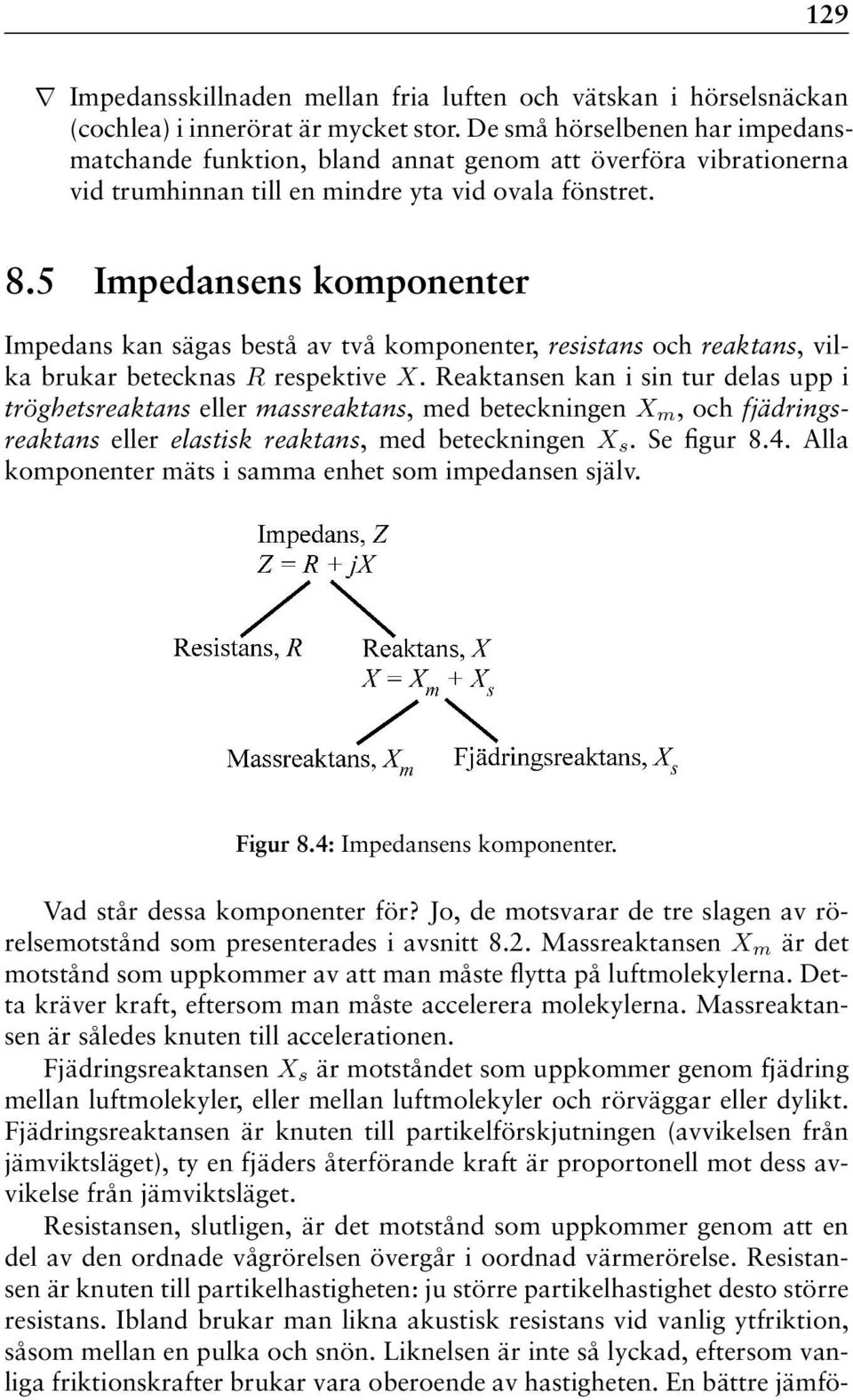 5 Impedansens komponenter Impedans kan sägas bestå av två komponenter, resistans och reaktans, vilka brukar betecknas R respektive X.