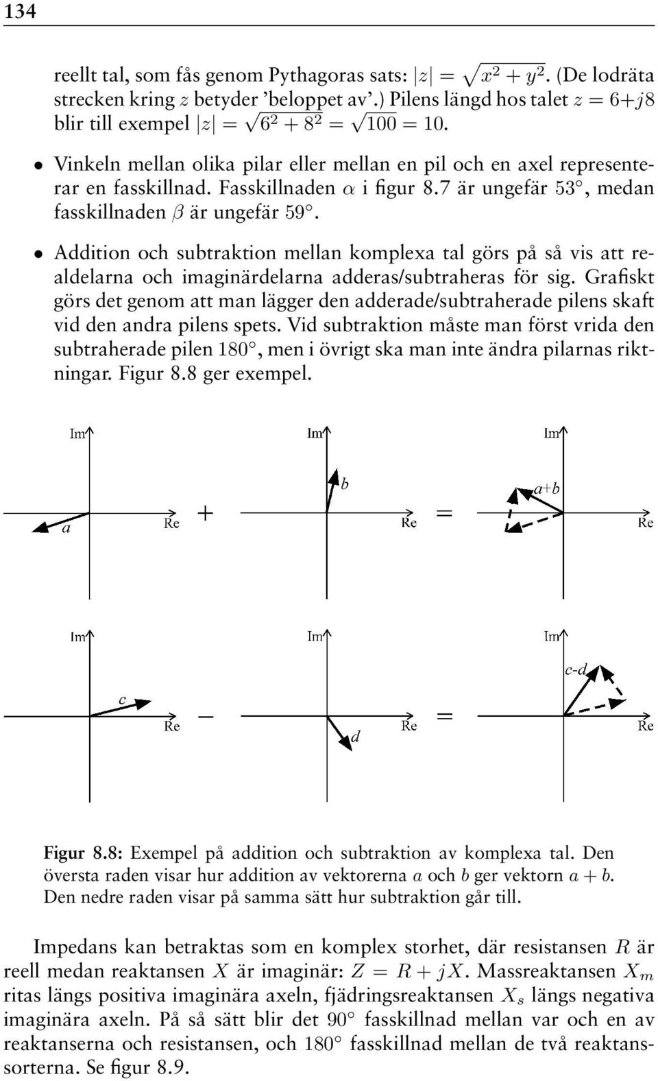 Addition och subtraktion mellan komplexa tal görs på så vis att realdelarna och imaginärdelarna adderas/subtraheras för sig.
