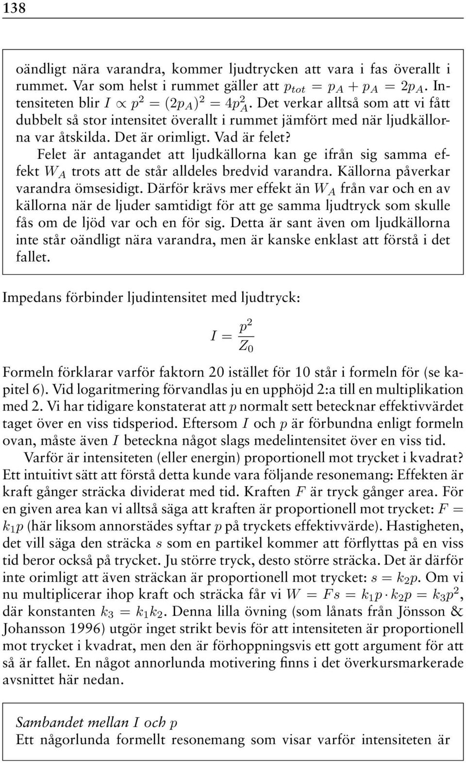 Felet är antagandet att ljudkällorna kan ge ifrån sig samma effekt W A trots att de står alldeles bredvid varandra. Källorna påverkar varandra ömsesidigt.