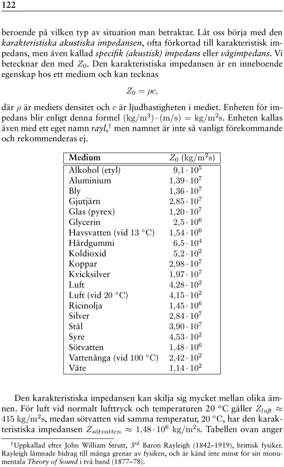 Den karakteristiska impedansen är en inneboende egenskap hos ett medium och kan tecknas Z 0 = ρc, där ρ är mediets densitet och c är ljudhastigheten i mediet.