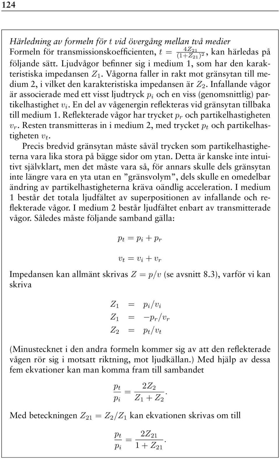 Infallande vågor är associerade med ett visst ljudtryck p i och en viss (genomsnittlig) partikelhastighet v i. En del av vågenergin reflekteras vid gränsytan tillbaka till medium 1.