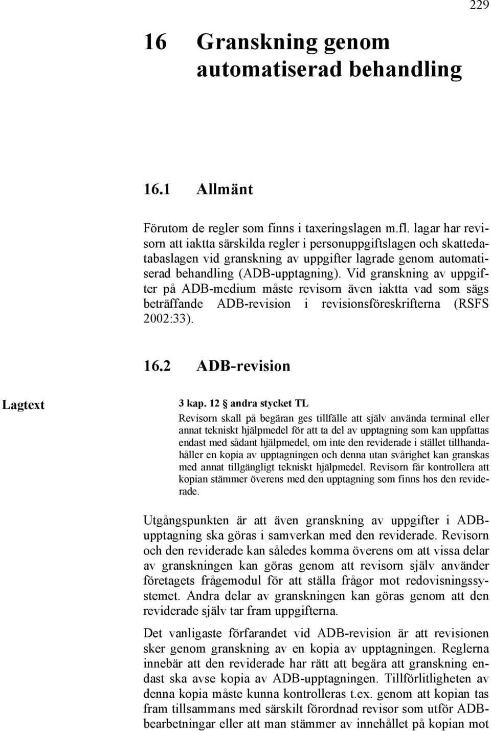 Vid granskning av uppgifter på ADB-medium måste revisorn även iaktta vad som sägs beträffande ADB-revision i revisionsföreskrifterna (RSFS 2002:33). 16.2 ADB-revision Lagtext 3 kap.