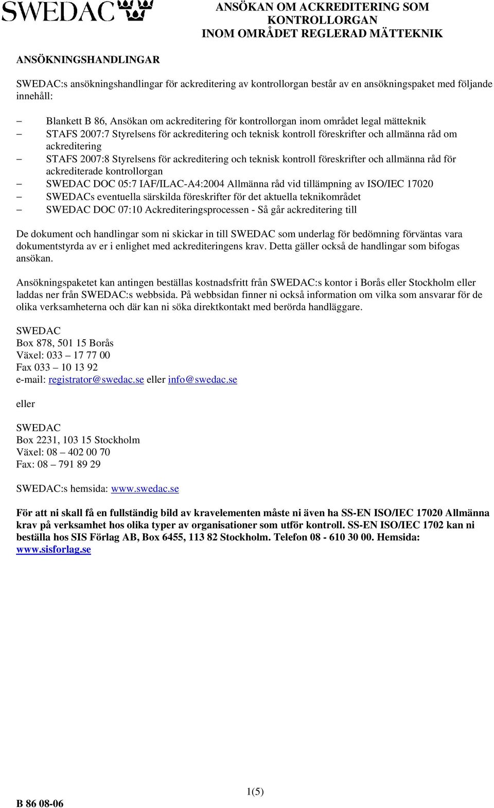 kontroll föreskrifter och allmänna råd för ackrediterade kontrollorgan SWEDAC DOC 05:7 IAF/ILAC-A4:2004 Allmänna råd vid tillämpning av ISO/IEC 17020 SWEDACs eventuella särskilda föreskrifter för det