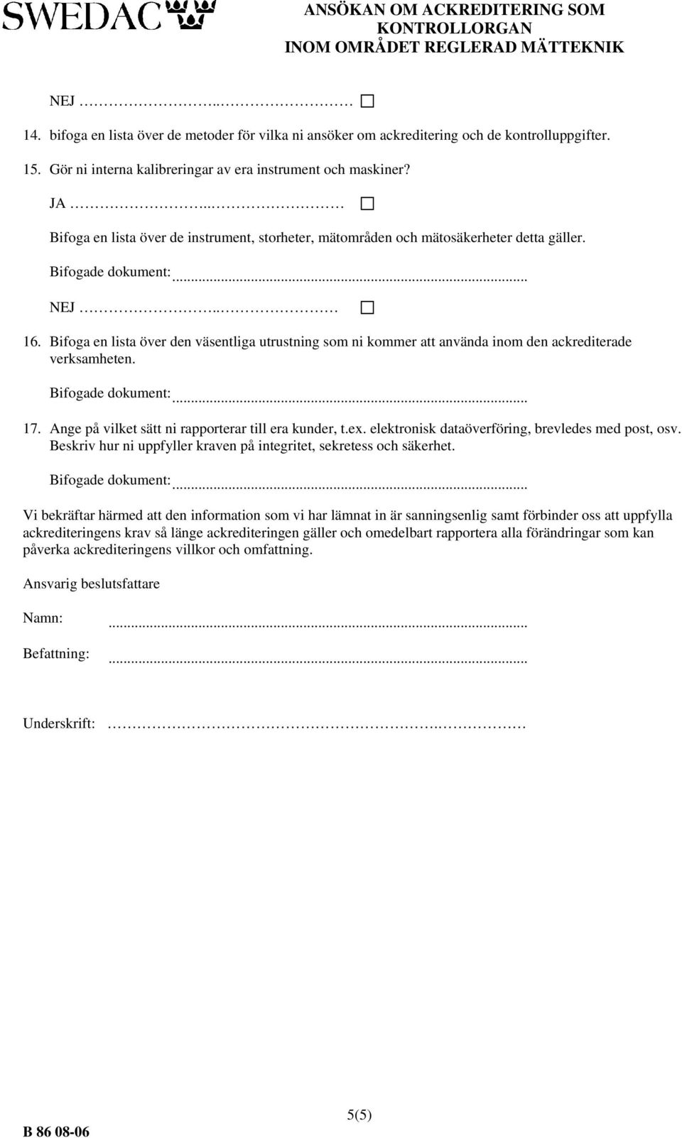 Bifoga en lista över den väsentliga utrustning som ni kommer att använda inom den ackrediterade verksamheten. 17. Ange på vilket sätt ni rapporterar till era kunder, t.ex.