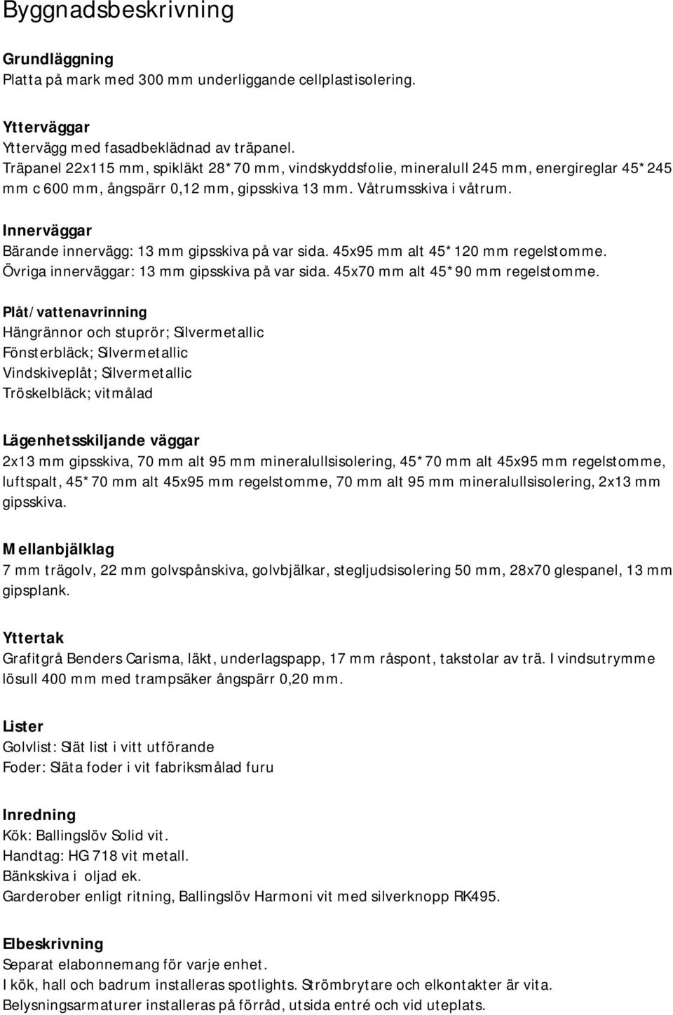 Innerväggar Bärande innervägg: 13 mm gipsskiva på var sida. 45x95 mm alt 45*120 mm regelstomme. Övriga innerväggar: 13 mm gipsskiva på var sida. 45x70 mm alt 45*90 mm regelstomme.