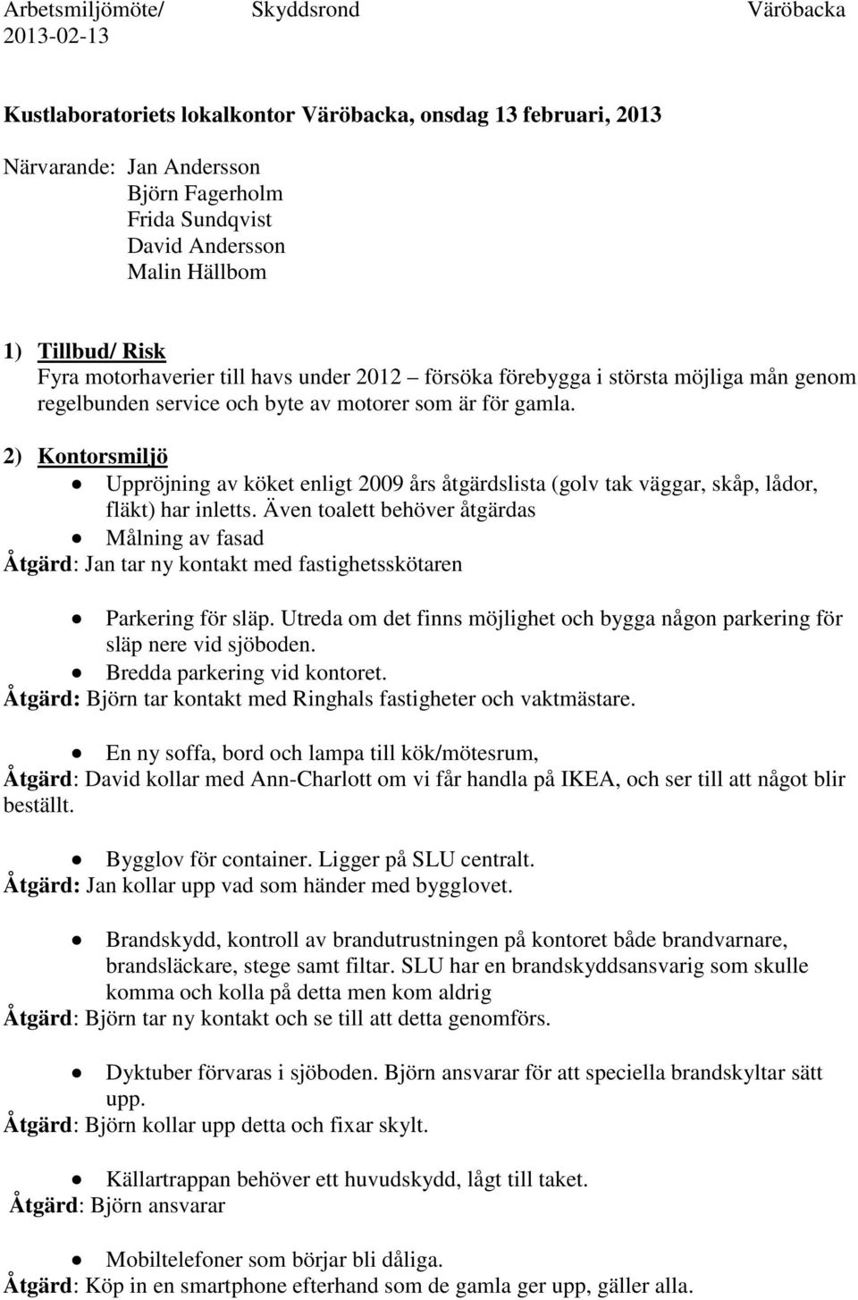 2) Kontorsmiljö Uppröjning av köket enligt 2009 års åtgärdslista (golv tak väggar, skåp, lådor, fläkt) har inletts.