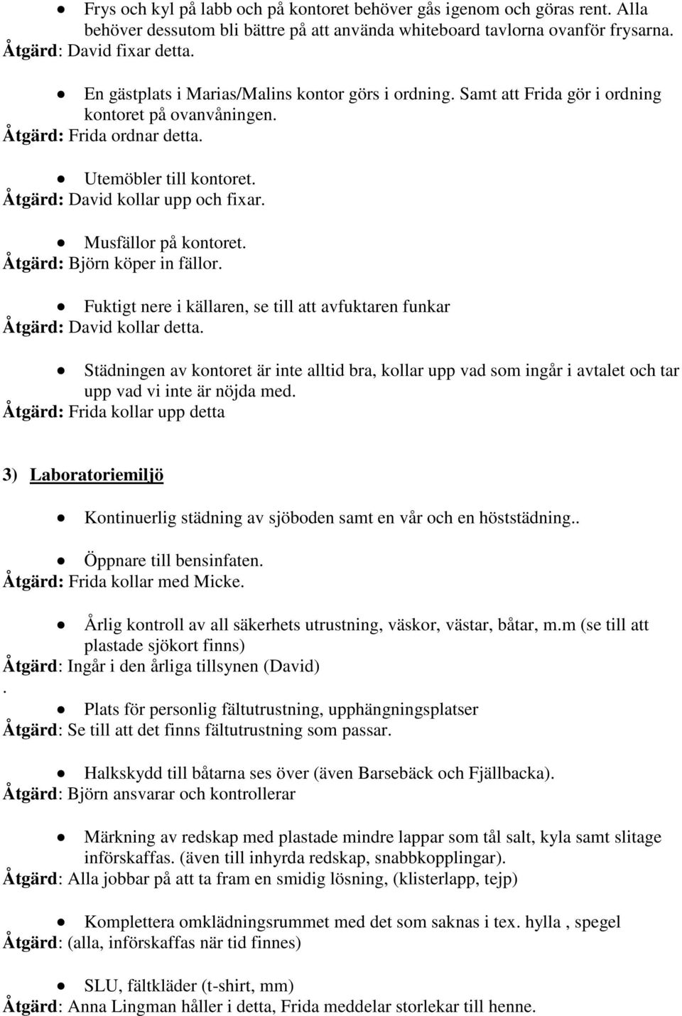 Musfällor på kontoret. Åtgärd: Björn köper in fällor. Fuktigt nere i källaren, se till att avfuktaren funkar Åtgärd: David kollar detta.