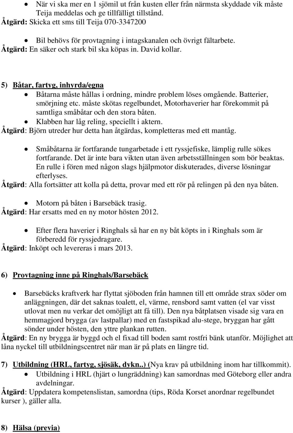 5) Båtar, fartyg, inhyrda/egna Båtarna måste hållas i ordning, mindre problem löses omgående. Batterier, smörjning etc.