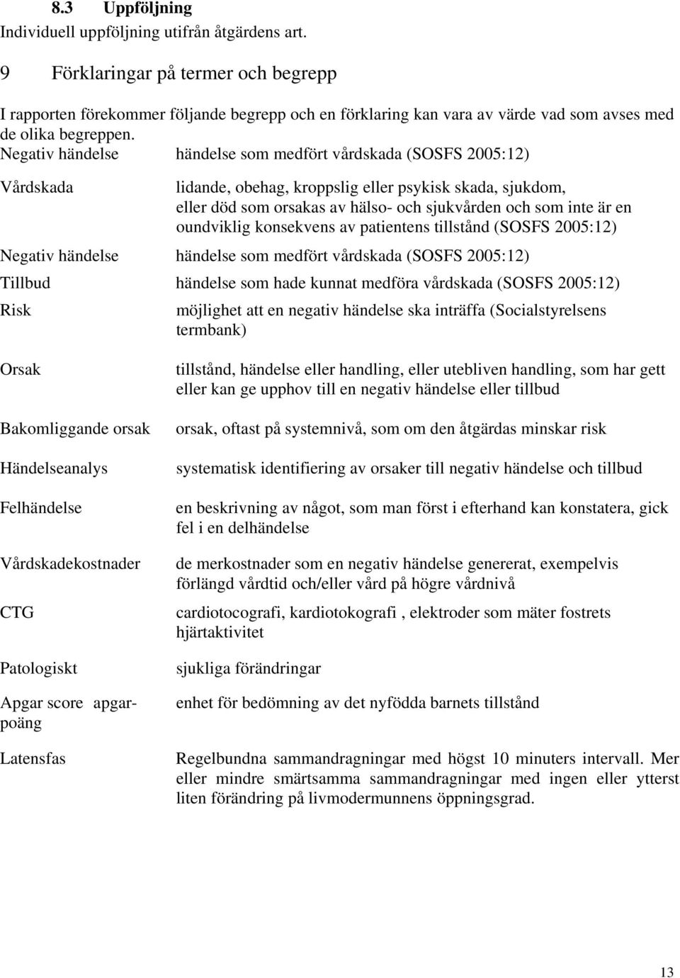 Negativ händelse händelse som medfört vårdskada (SOSFS 2005:12) Vårdskada lidande, obehag, kroppslig eller psykisk skada, sjukdom, eller död som orsakas av hälso- och sjukvården och som inte är en
