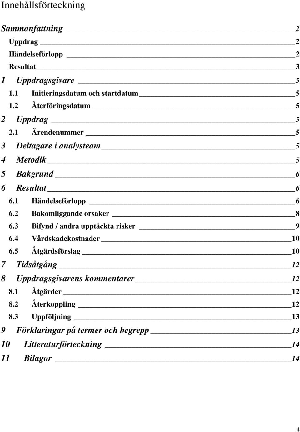 2 Bakomliggande orsaker 8 6.3 Bifynd / andra upptäckta risker 9 6.4 Vårdskadekostnader 10 6.