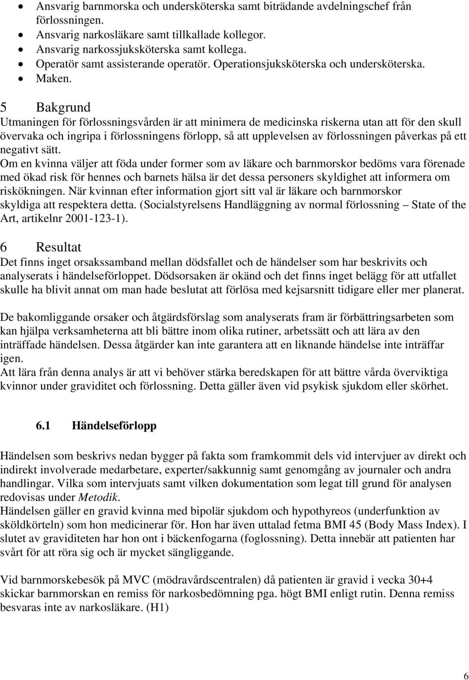 5 Bakgrund Utmaningen för förlossningsvården är att minimera de medicinska riskerna utan att för den skull övervaka och ingripa i förlossningens förlopp, så att upplevelsen av förlossningen påverkas