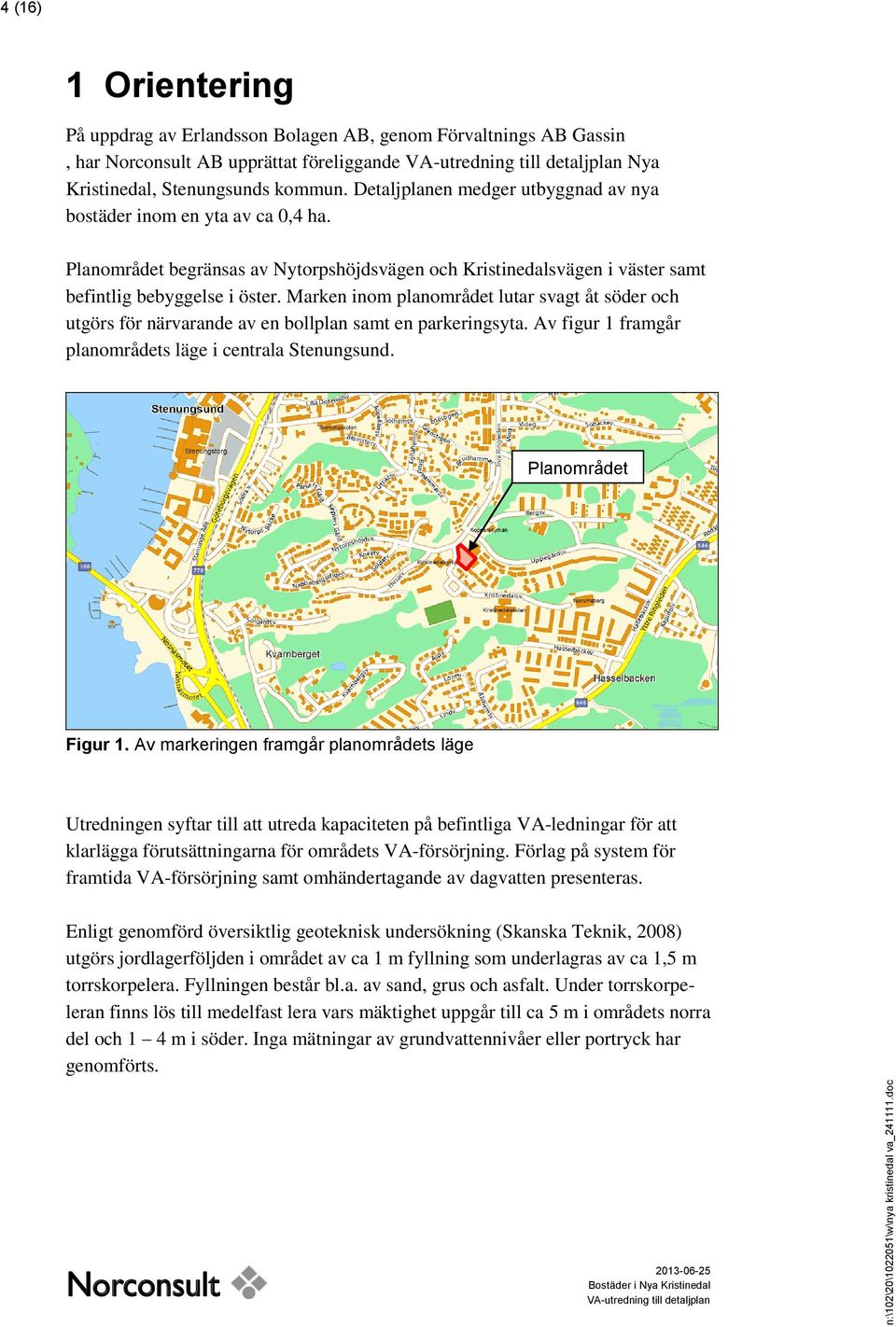 Marken inom planområdet lutar svagt åt söder och utgörs för närvarande av en bollplan samt en parkeringsyta. Av figur 1 framgår planområdets läge i centrala Stenungsund. Planområdet Figur 1.