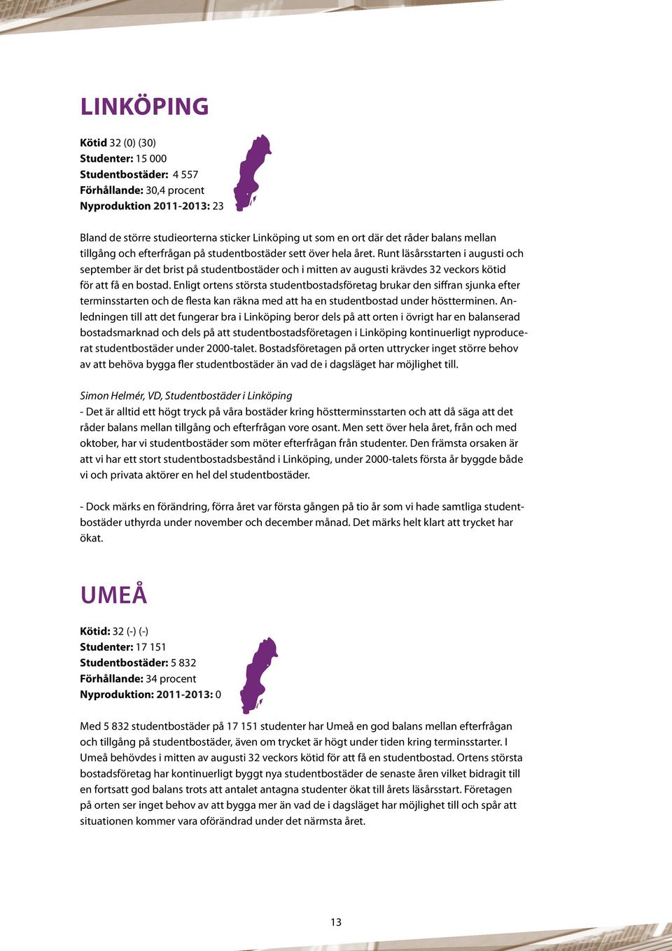 Runt läsårsstarten i augusti och september är det brist på studentbostäder och i mitten av augusti krävdes 32 veckors kötid för att få en bostad.