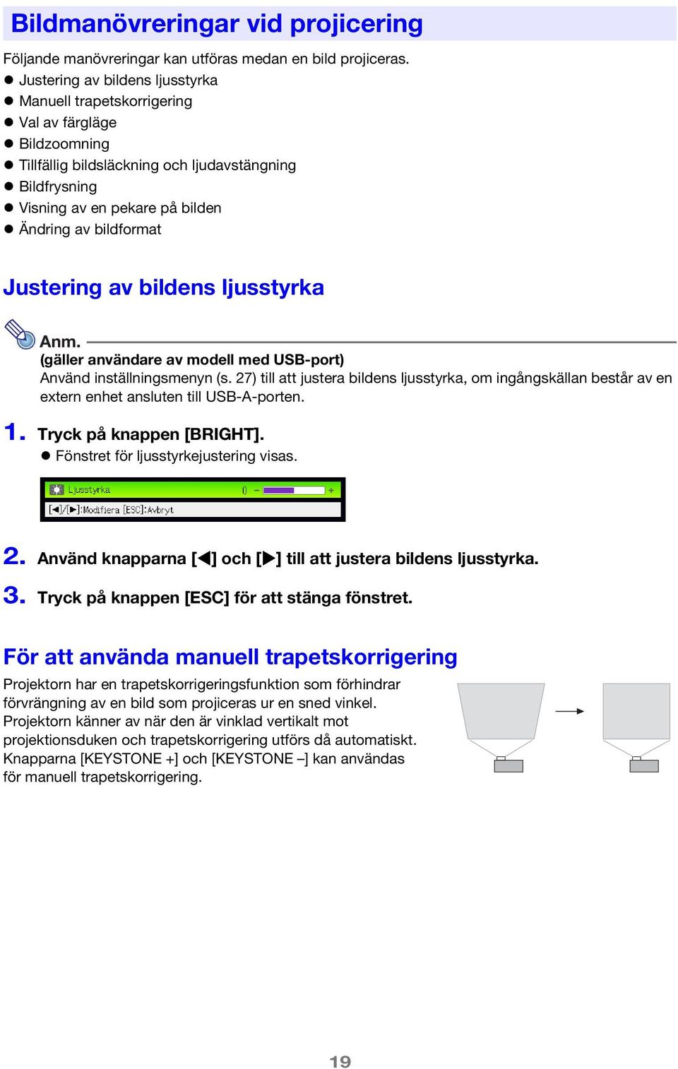 Justering av bildens ljusstyrka Anm. (gäller användare av modell med USB-port) Använd inställningsmenyn (s.