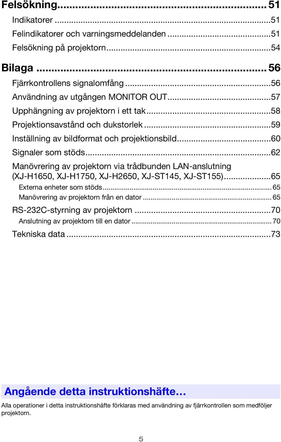 ..62 Manövrering av projektorn via trådbunden LAN-anslutning (XJ-H1650, XJ-H1750, XJ-H2650, XJ-ST145, XJ-ST155)...65 Externa enheter som stöds... 65 Manövrering av projektorn från en dator.