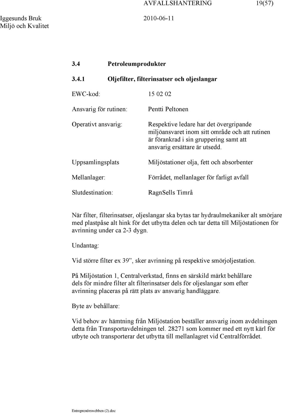 1 Oljefilter, filterinsatser och oljeslangar EWC-kod: 15 02 02 Uppsamlingsplats Mellanlager: Respektive ledare har det övergripande miljöansvaret inom sitt område och att rutinen är förankrad i sin
