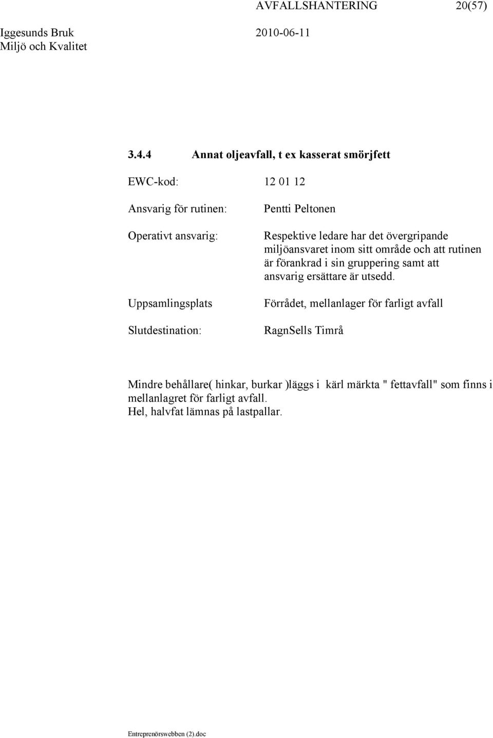 övergripande miljöansvaret inom sitt område och att rutinen är förankrad i sin gruppering samt att ansvarig