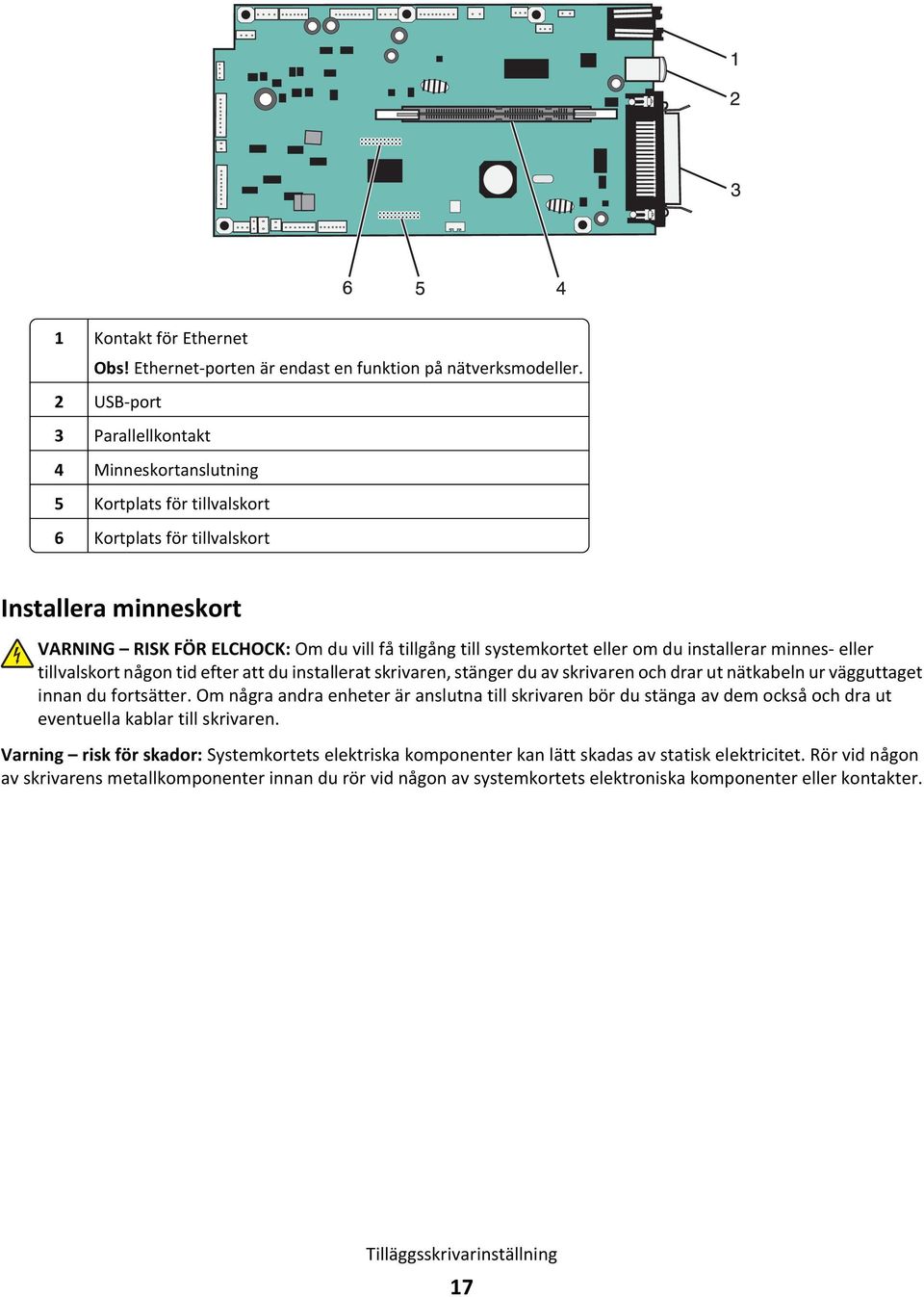 eller om du installerar minnes- eller tillvalskort någon tid efter att du installerat skrivaren, stänger du av skrivaren och drar ut nätkabeln ur vägguttaget innan du fortsätter.