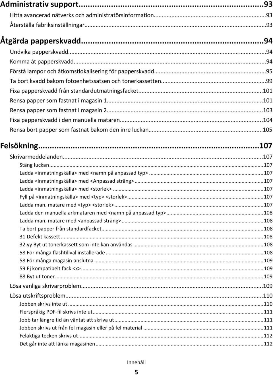 ..101 Rensa papper som fastnat i magasin 1...101 Rensa papper som fastnat i magasin 2...103 Fixa papperskvadd i den manuella mataren...104 Rensa bort papper som fastnat bakom den inre luckan.