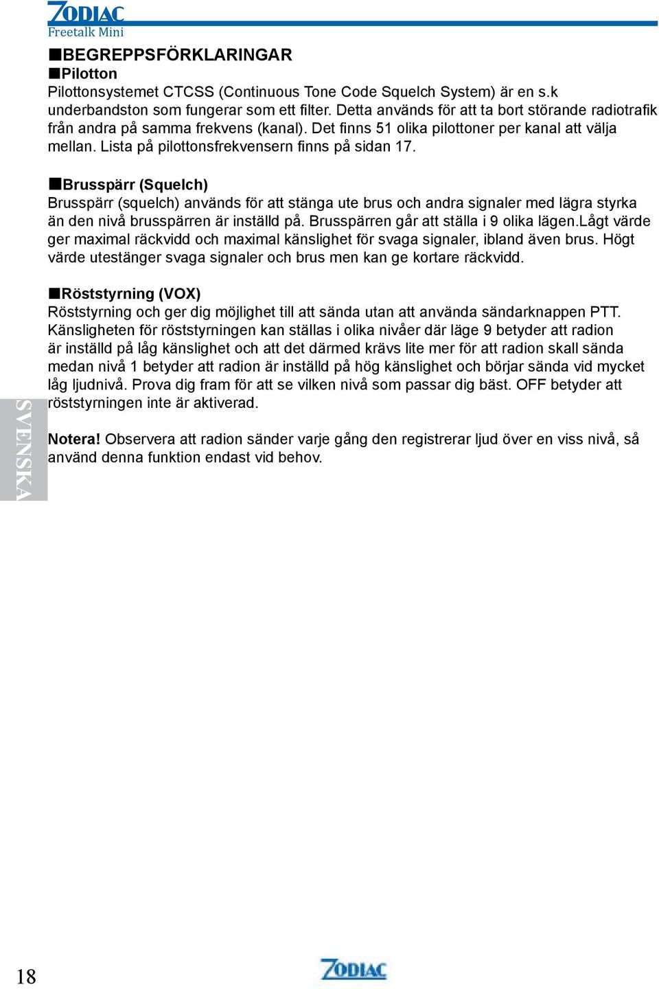 Brusspärr (Squelch) Brusspärr (squelch) används för att stänga ute brus och andra signaler med lägra styrka än den nivå brusspärren är inställd på. Brusspärren går att ställa i 9 olika lägen.