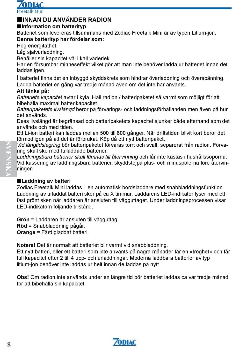 Har en försumbar minneseffekt vilket gör att man inte behöver ladda ur batteriet innan det laddas igen. I batteriet finns det en inbyggd skyddskrets som hindrar överladdning och överspänning.