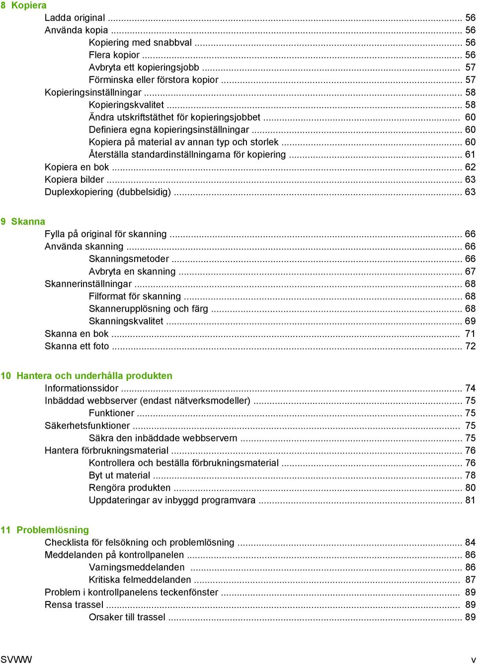 .. 60 Återställa standardinställningarna för kopiering... 61 Kopiera en bok... 62 Kopiera bilder... 63 Duplexkopiering (dubbelsidig)... 63 9 Skanna Fylla på original för skanning... 66 Använda skanning.