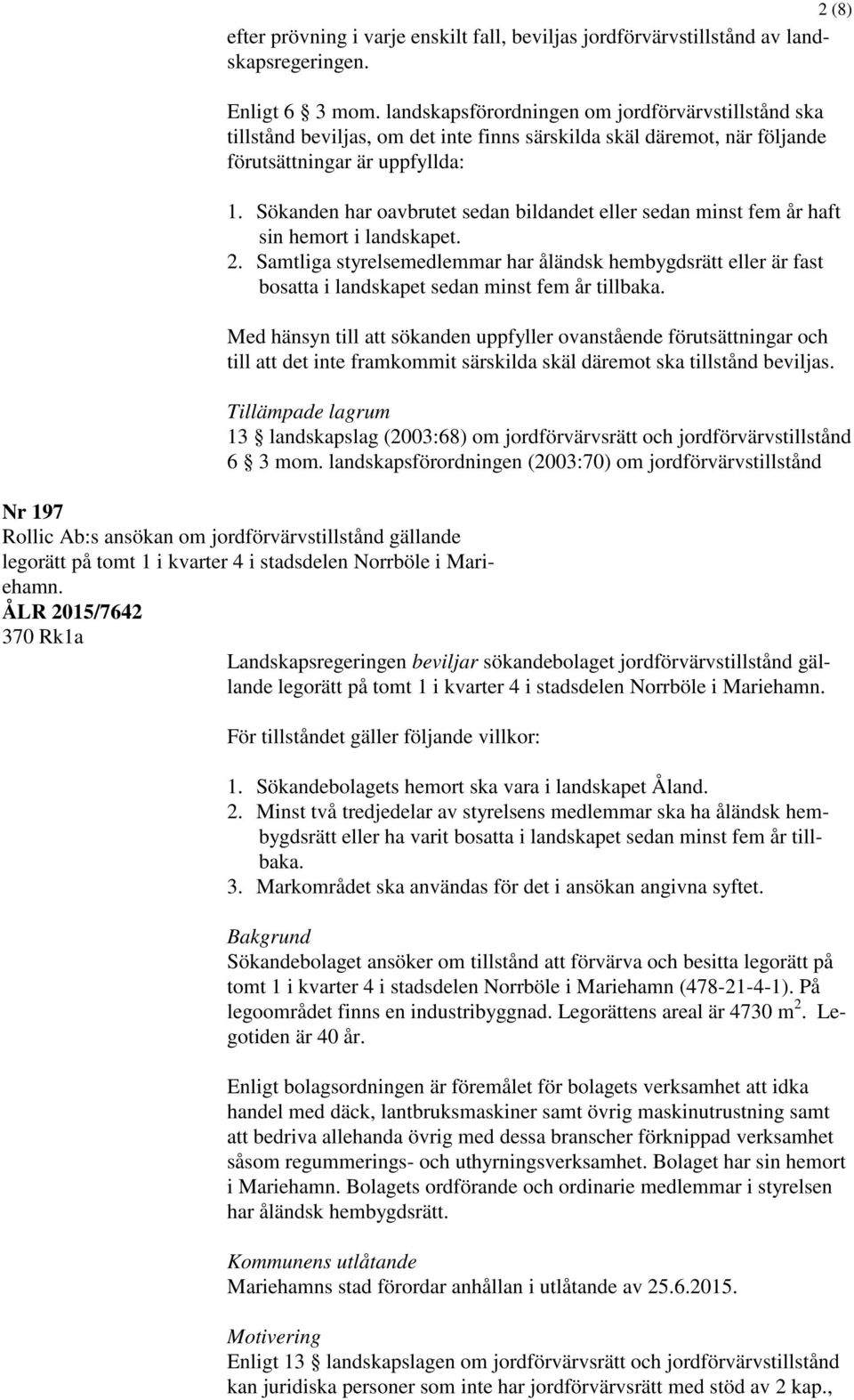 Sökanden har oavbrutet sedan bildandet eller sedan minst fem år haft sin hemort i landskapet. 2.