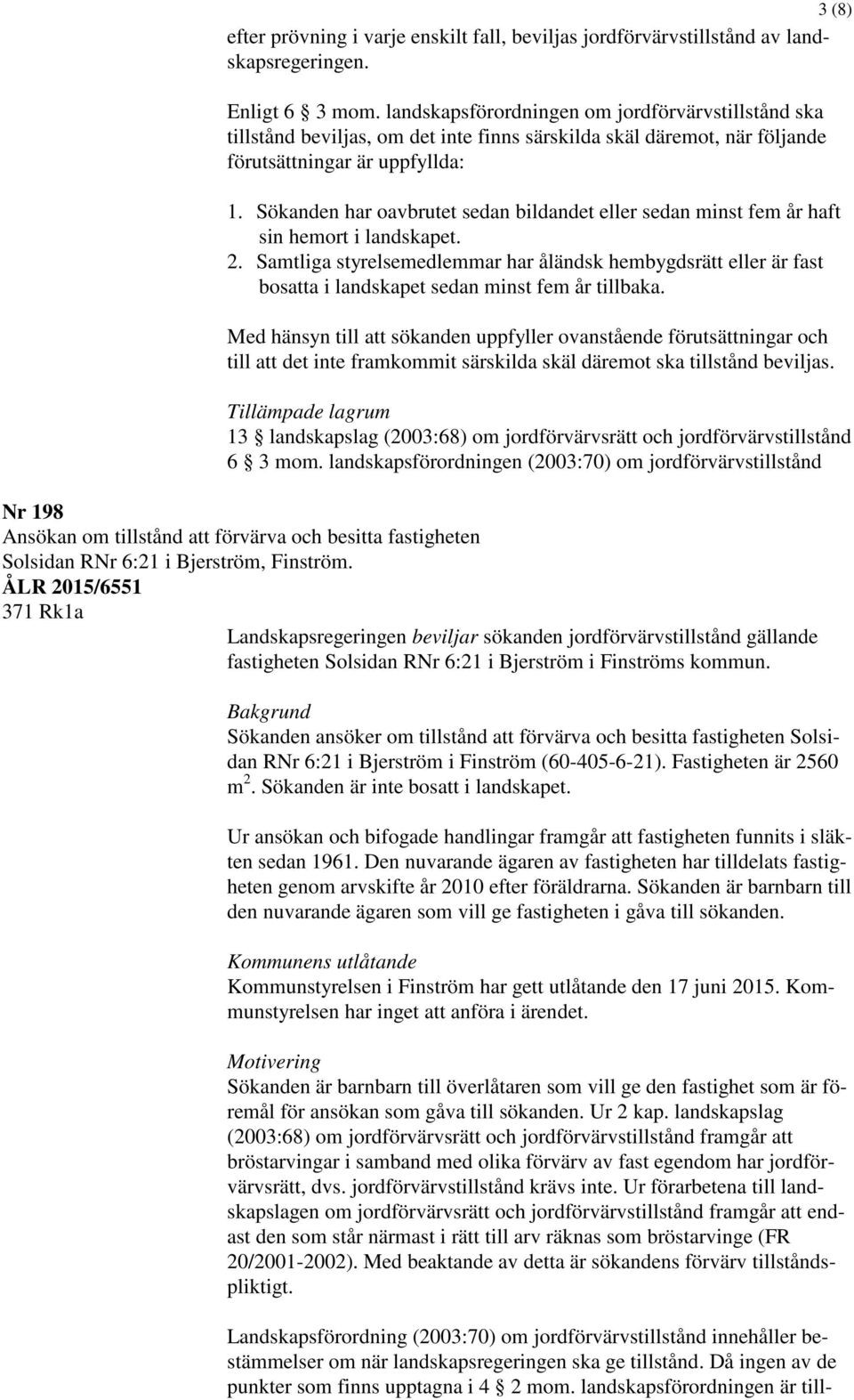Sökanden har oavbrutet sedan bildandet eller sedan minst fem år haft sin hemort i landskapet. 2.