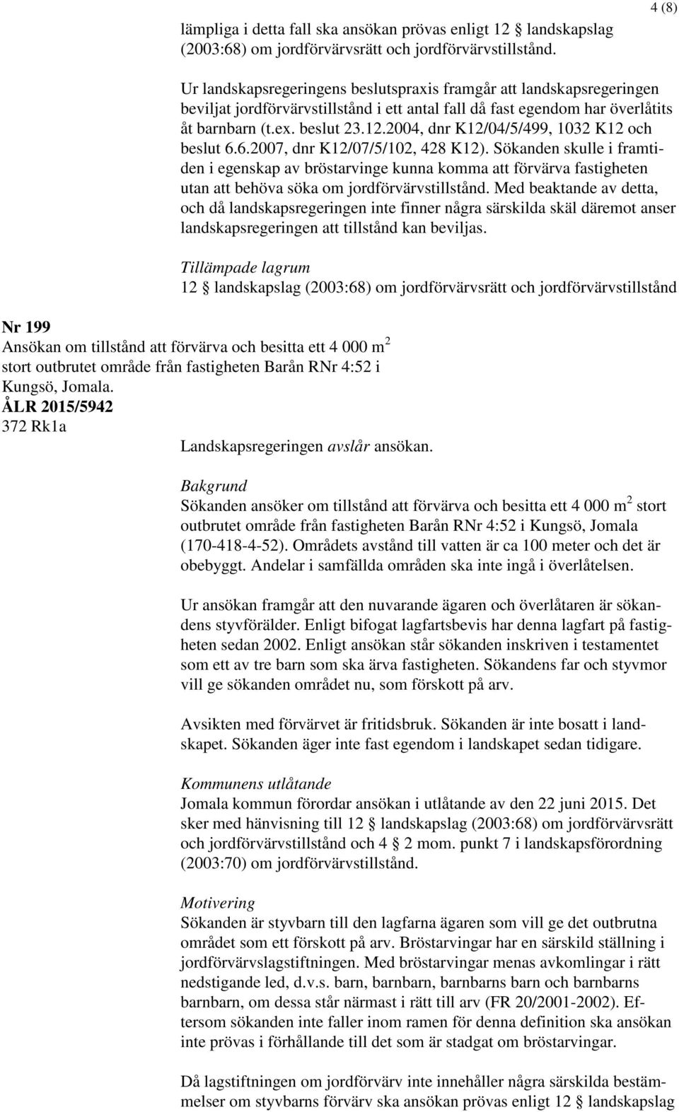 2004, dnr K12/04/5/499, 1032 K12 och beslut 6.6.2007, dnr K12/07/5/102, 428 K12).