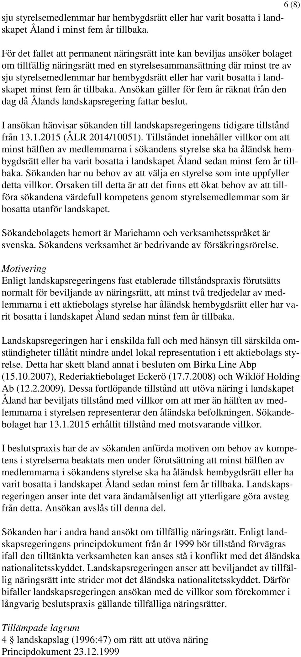 varit bosatta i landskapet minst fem år tillbaka. Ansökan gäller för fem år räknat från den dag då Ålands landskapsregering fattar beslut.