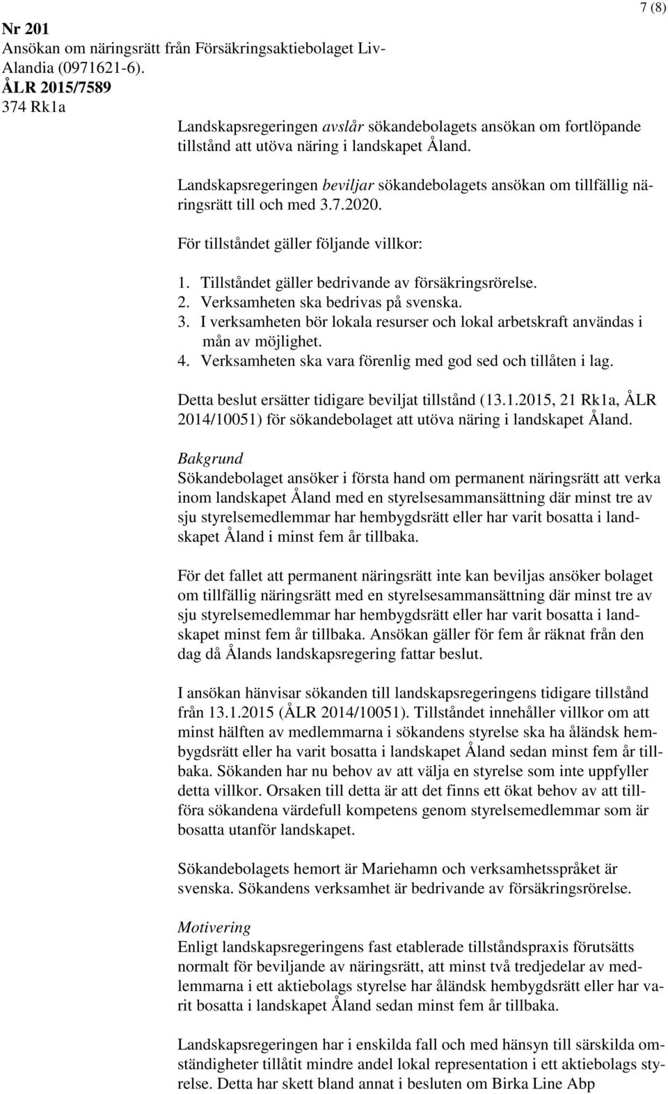 Landskapsregeringen beviljar sökandebolagets ansökan om tillfällig näringsrätt till och med 3.7.2020. För tillståndet gäller följande villkor: 1. Tillståndet gäller bedrivande av försäkringsrörelse.